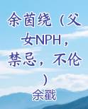 余茵绕（父女NPH，禁忌，不伦）