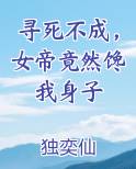 寻死不成，女帝竟然馋我身子