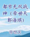 都市无双战神（帝世天郭语琪）