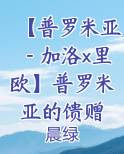 【普罗米亚－加洛x里欧】普罗米亚的馈赠