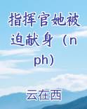 指挥官她被迫献身（nph）