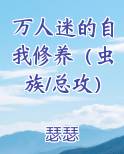 万人迷的自我修养（虫族/总攻）