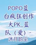 POPO蓝白疯狂创作大PK_蓝队（爱）- 仙君追爱手册