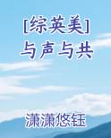 [综英美] 与声与共
