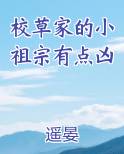 校草家的小祖宗有点凶