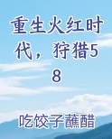 重生火红时代，狩猎58