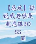 【总攻】据说我老婆是超危级BOSS