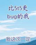 比5t5更bug的我