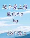 这个爱上情敌的Alpha