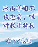 冰山学姐不谈恋爱，唯对我开特权