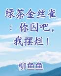 绿茶金丝雀：你囚吧，我摆烂！小说短剧