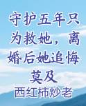 守护五年只为救她，离婚后她追悔莫及