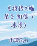 《特传X蝠星》相信（冰漾）